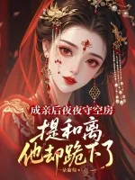 成亲后夜夜守空房，提和离他却跪下了
